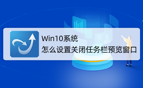 Win10系統怎么取消并關閉任務欄窗口預覽？