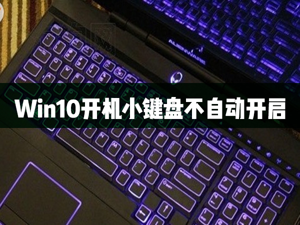 Win10開機(jī)小鍵盤不自動開啟怎么辦？