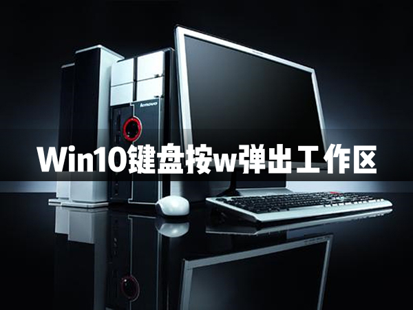 Win10鍵盤按w彈出工作區怎么辦？Win10鍵盤按w彈出工作區解決辦法