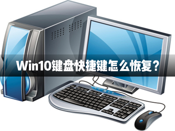 Win10鍵盤快捷鍵怎么恢復？Win10鍵盤快捷鍵恢復方法介紹