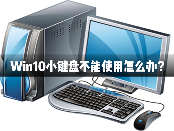 Win10小鍵盤不能使用怎么辦？Win10小鍵盤不能使用解決辦法