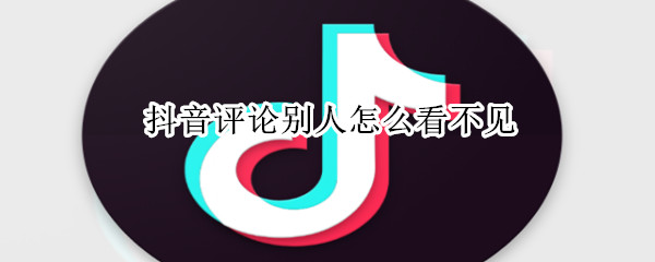 抖音評(píng)論別人怎么看不見(jiàn)