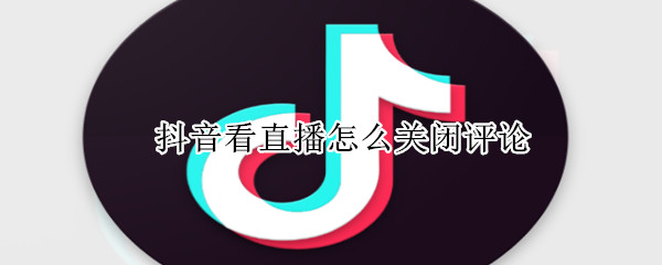 抖音看直播怎么關閉評論