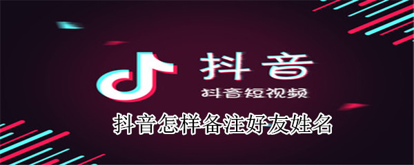 抖音怎樣備注好友姓名