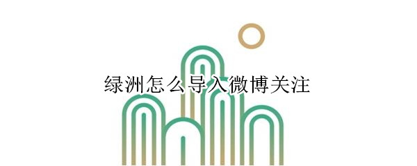 綠洲怎么導入微博關注
