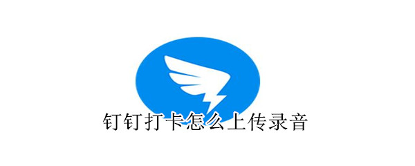 釘釘打卡怎么上傳錄音