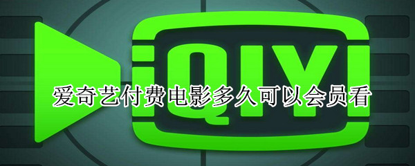 愛奇藝付費(fèi)電影多久可以會員看