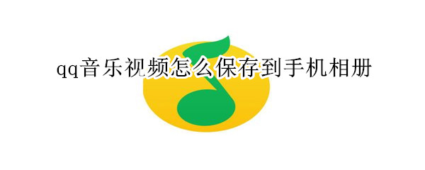 qq音樂視頻怎么保存到手機相冊