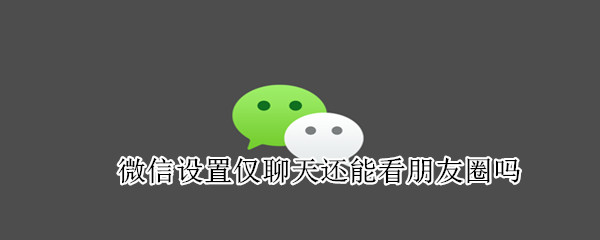 微信設置僅聊天還能看朋友圈嗎