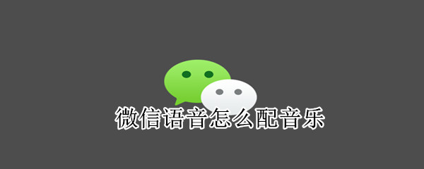 微信語(yǔ)音怎么配音樂(lè)