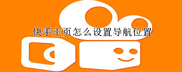 快手主頁怎么設置導航位置