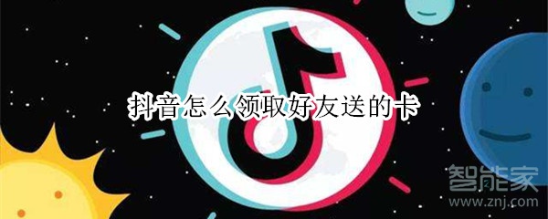 抖音怎么領取好友送的卡