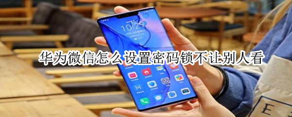 華為微信怎么設(shè)置密碼鎖不讓別人看