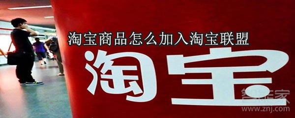 淘寶商品怎么加入淘寶聯(lián)盟