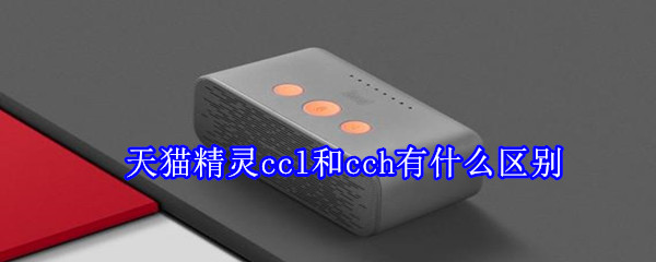 天貓精靈ccl和cch有什么區(qū)別
