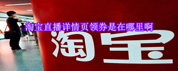 淘寶直播詳情頁領券是在哪里啊