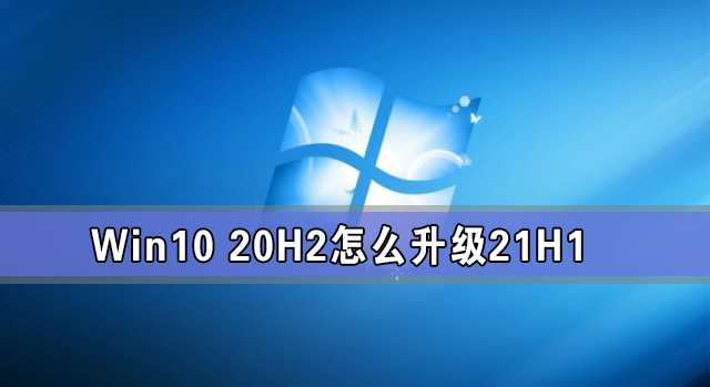 Win10 20H2怎么升級21H1 怎么升級win10系統版本到21H1