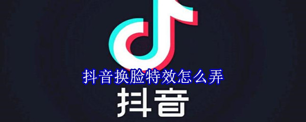 抖音換臉特效怎么弄