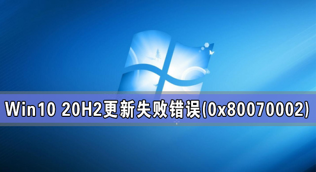 Win10 20H2系統(tǒng)更新失敗出現(xiàn)錯誤(0x80070002)