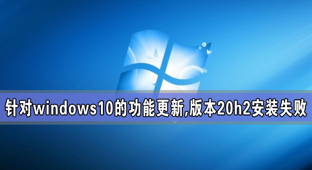 針對(duì)windows10的功能更新,版本20h2安裝失敗