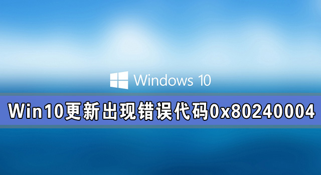 Win10系統(tǒng)更新出現(xiàn)錯(cuò)誤代碼0x80240004怎么解決?