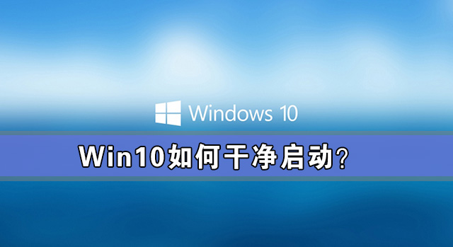 Win10如何干凈啟動?Win10系統干凈啟動詳細教程