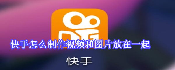 快手怎么制作視頻和圖片放在一起