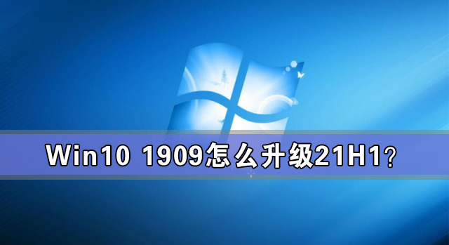 Win10 1909怎么升級21H1？Win10 1909升級21H1圖文教程