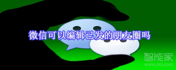 微信可以編輯已發的朋友圈嗎
