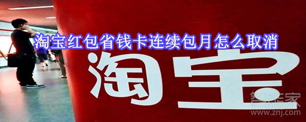 淘寶紅包省錢卡連續(xù)包月怎么取消