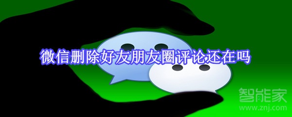 微信刪除好友朋友圈評論還在嗎