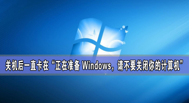 關機后一直卡在“正在準備 Windows，請不要關閉你的計算機”怎么辦？