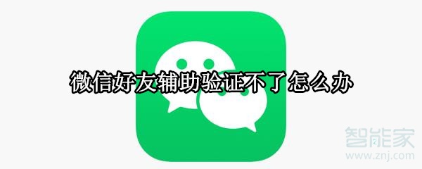 微信好友輔助驗證不了怎么辦