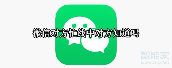 微信對(duì)方忙線中對(duì)方知道嗎