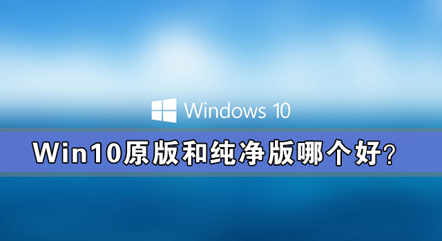 win10原版和純凈版哪個好？win10原版和純凈版有什么區(qū)別？