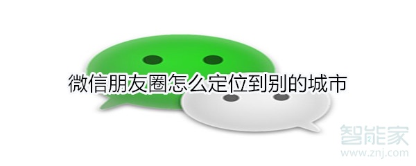 微信朋友圈怎么定位到別的城市