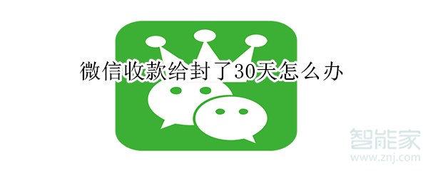 微信收款給封了30天怎么辦