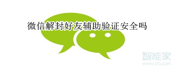 微信解封好友輔助驗證安全嗎
