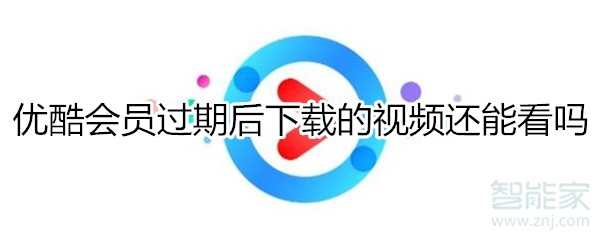 優酷會員過期后下載的視頻還能看
