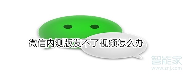 微信內(nèi)測版發(fā)不了視頻怎么辦