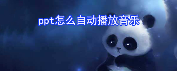 ppt如何自動(dòng)播放音樂_ppt自動(dòng)播放音樂步驟分享