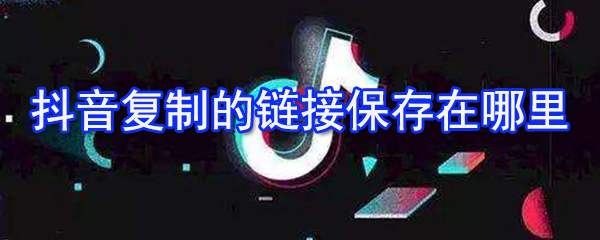 抖音復(fù)制的鏈接在哪_抖音復(fù)制的鏈接位置介紹