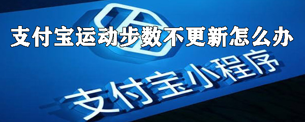 支付寶運動步數不更新怎么辦？運動步數不更新解決方法及原因一覽