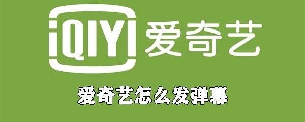 愛(ài)奇藝怎么發(fā)彈幕？彈幕發(fā)布流程介紹