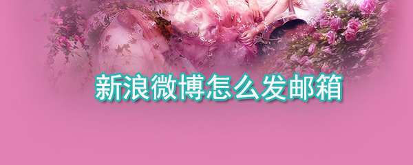 新浪微博郵箱怎么發(fā)送？郵箱發(fā)送流程一覽