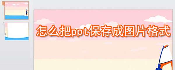 ppt怎么保存成圖片格式 ppt保存成圖片格式方法詳解