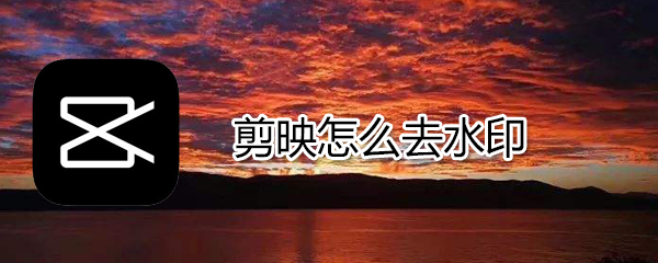 剪映如何去水印_剪映去水印方法說明
