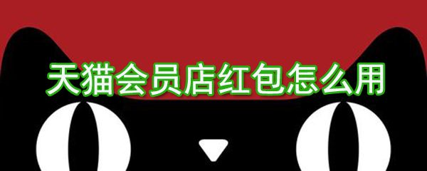 天貓會員店紅包如何用？天貓會員店紅包使用方法介紹