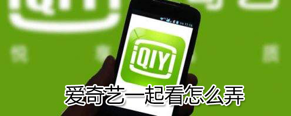 愛奇藝一起看怎么弄?愛奇藝一起看方法一覽