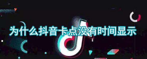 抖音卡點(diǎn)沒有時(shí)間顯示是什么原因_卡點(diǎn)時(shí)間顯示方法說明